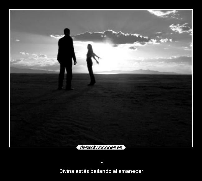 . - Divina estás bailando al amanecer
