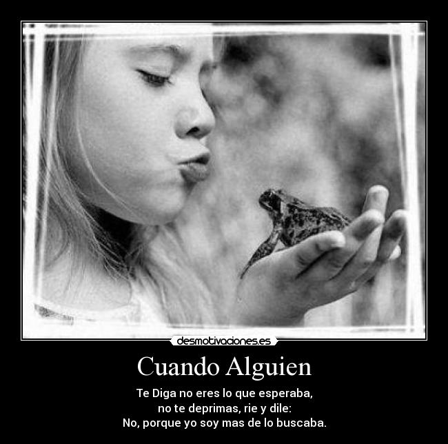 Cuando Alguien - Te Diga no eres lo que esperaba,
no te deprimas, rie y dile:
No, porque yo soy mas de lo buscaba.