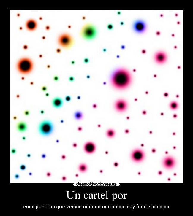 Un cartel por - esos puntitos que vemos cuando cerramos muy fuerte los ojos.