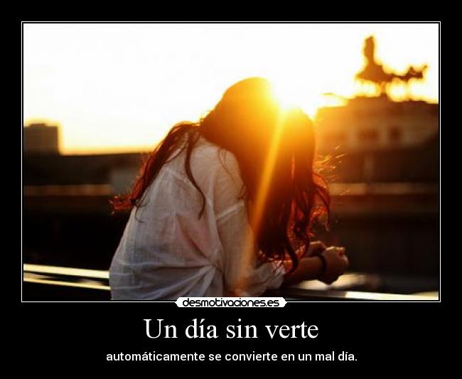 Un día sin verte - automáticamente se convierte en un mal día.
