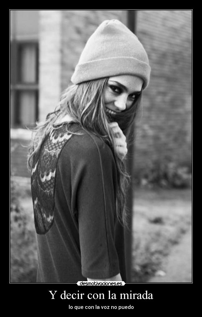 Y decir con la mirada - lo que con la voz no puedo