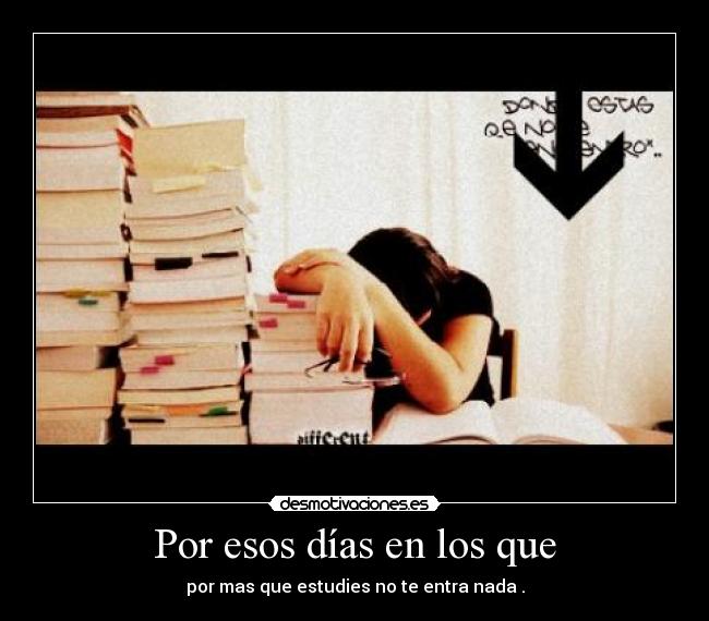 Por esos días en los que - por mas que estudies no te entra nada .