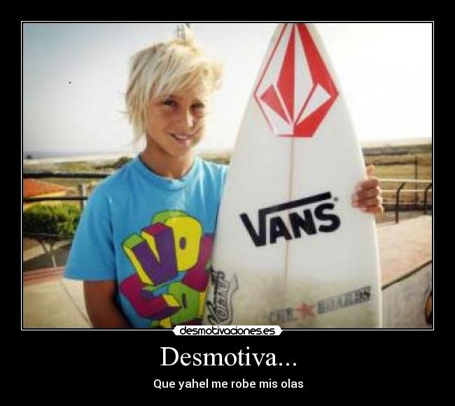 Desmotiva... - Que yahel me robe mis olas