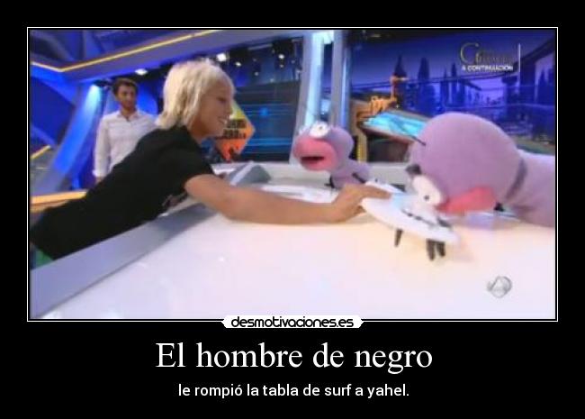 El hombre de negro - le rompió la tabla de surf a yahel.