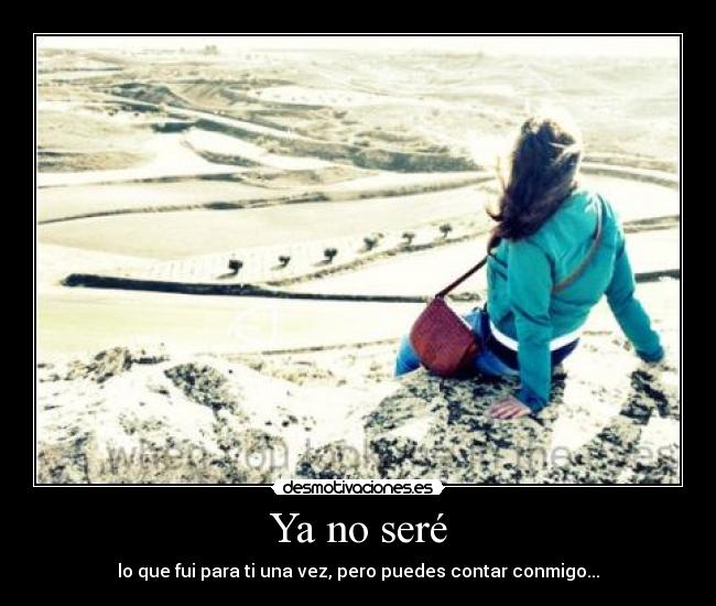 Ya no seré - lo que fui para ti una vez, pero puedes contar conmigo...