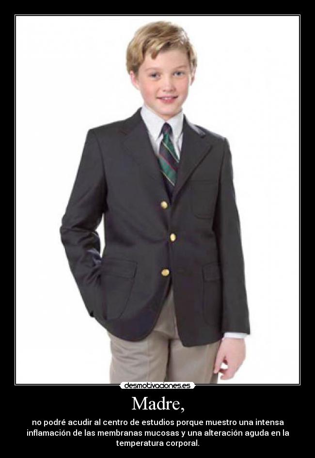 Madre, - no podré acudir al centro de estudios porque muestro una intensa
inflamación de las membranas mucosas y una alteración aguda en la
temperatura corporal.