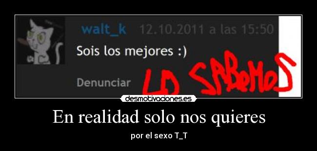 En realidad solo nos quieres - por el sexo T_T