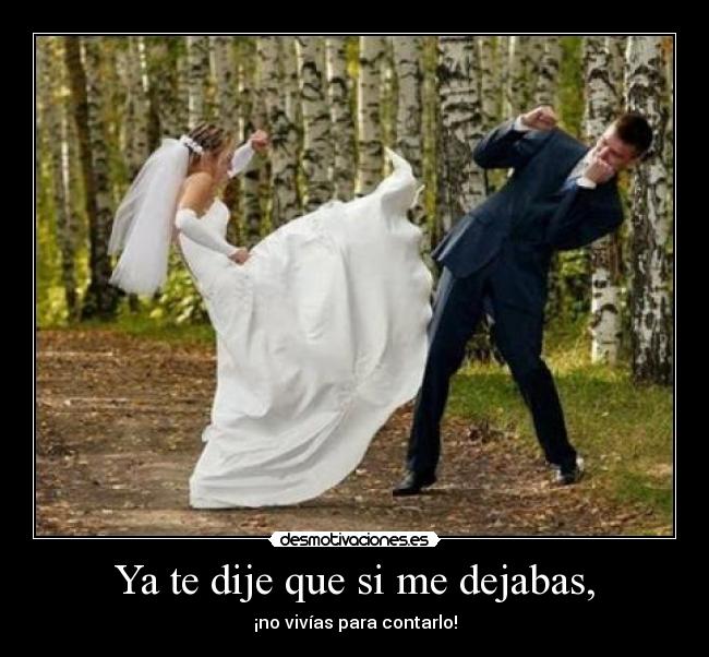 Ya te dije que si me dejabas, - ¡no vivías para contarlo!