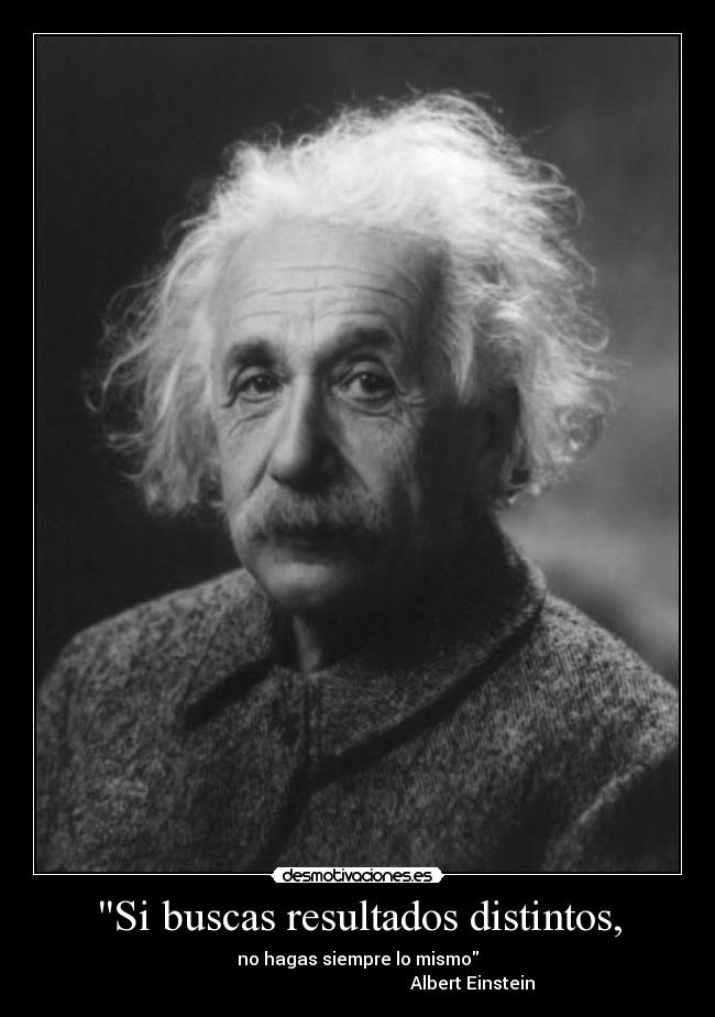 Si buscas resultados distintos, -