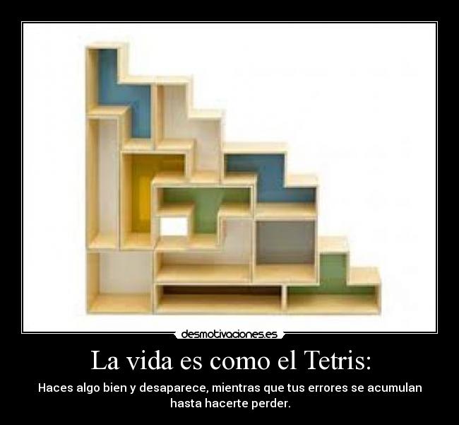 La vida es como el Tetris: -