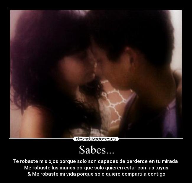 Sabes... - Te robaste mis ojos porque solo son capaces de perderce en tu mirada
Me robaste las manos porque solo quieren estar con las tuyas
& Me robaste mi vida porque solo quiero compartila contigo