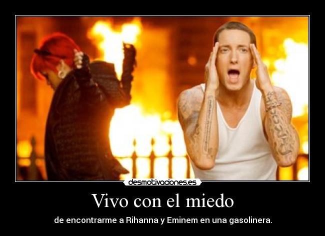Vivo con el miedo - de encontrarme a Rihanna y Eminem en una gasolinera.