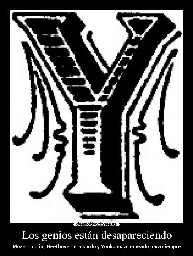 Los genios están desapareciendo - Mozart murió, Beethoven era sordo y Yonko está baneado para siempre