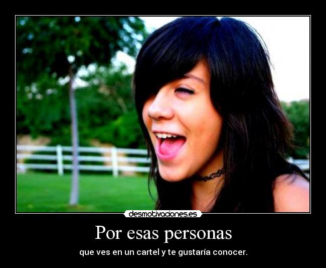 Por esas personas - que ves en un cartel y te gustaría conocer.