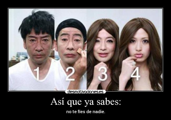 Así que ya sabes: - no te fíes de nadie.