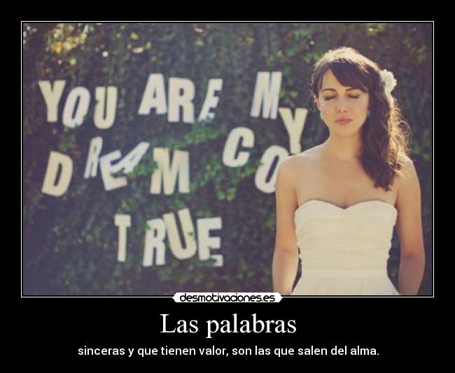 Las palabras - sinceras y que tienen valor, son las que salen del alma.