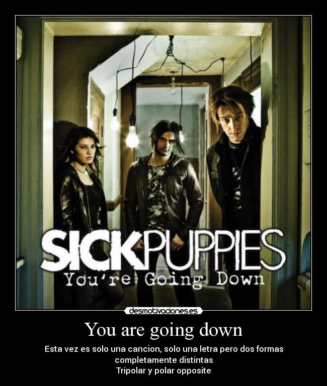 You are going down - Esta vez es solo una cancion, solo una letra pero dos formas completamente distintas
Tripolar y polar opposite