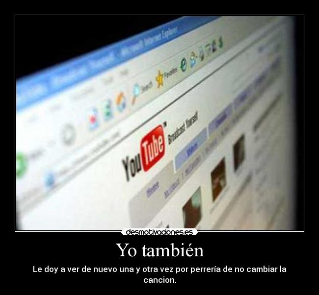 Yo también - Le doy a ver de nuevo una y otra vez por perrería de no cambiar la cancion.