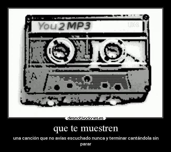que te muestren - una canción que no avías escuchado nunca y terminar cantándola sin parar