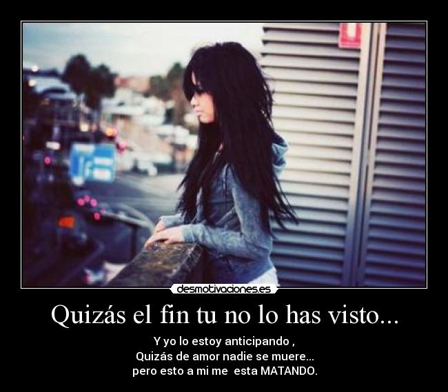 Quizás el fin tu no lo has visto... -