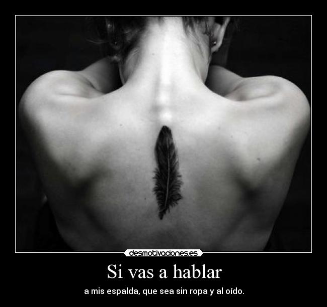 Si vas a hablar - a mis espalda, que sea sin ropa y al oído.