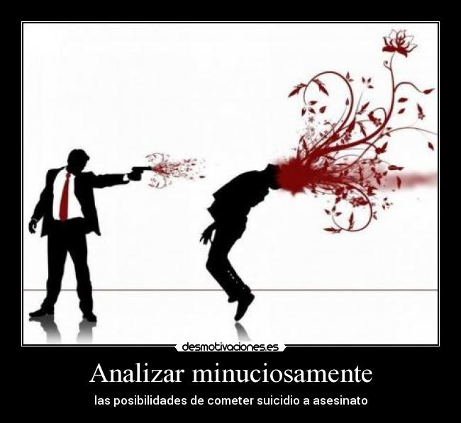 Analizar minuciosamente - las posibilidades de cometer suicidio a asesinato