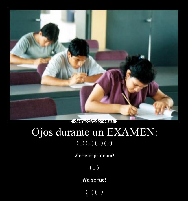 Ojos durante un EXAMEN: - (←_←) (→_→) (←_←) (→_→)
Viene el profesor!
(↓_ ↓)
¡Ya se fue!
(←_←) (→_→)