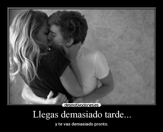 Llegas demasiado tarde... -