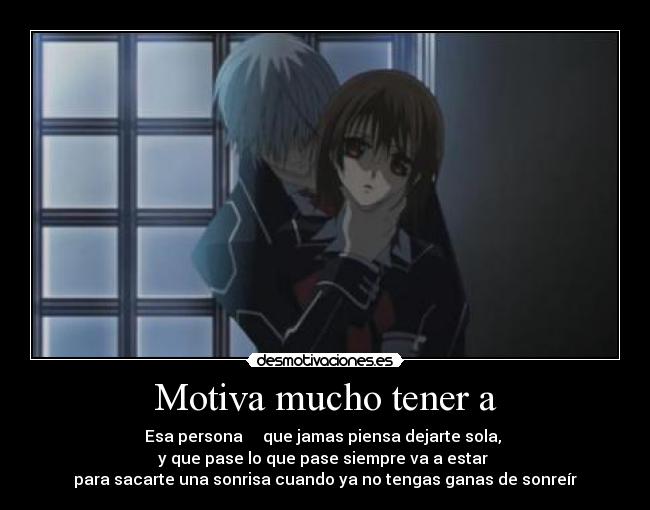 Motiva mucho tener a - Esa persona  ♥  que jamas piensa dejarte sola, 
y que pase lo que pase siempre va a estar 
para sacarte una sonrisa cuando ya no tengas ganas de sonreír