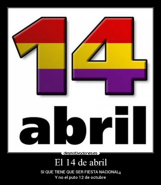 El 14 de abril - SI QUE TIENE QUE SER FIESTA NACIONAL¡¡
Y no el puto 12 de octubre