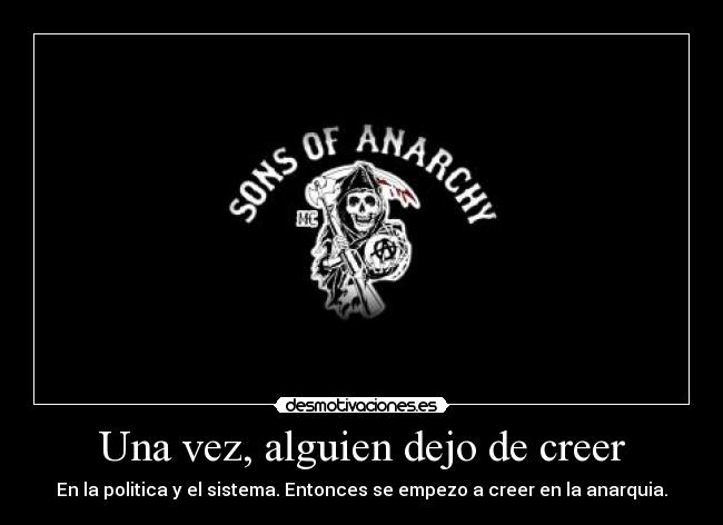 Una vez, alguien dejo de creer - En la politica y el sistema. Entonces se empezo a creer en la anarquia.
