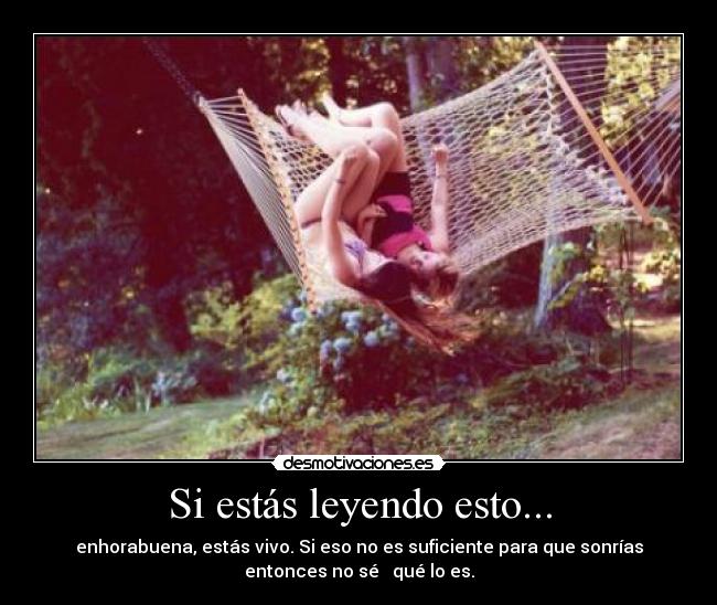 Si estás leyendo esto... - enhorabuena, estás vivo. Si eso no es suficiente para que sonrías
entonces no sé   qué lo es.