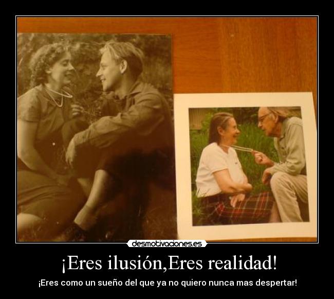 ¡Eres ilusión,Eres realidad! -
