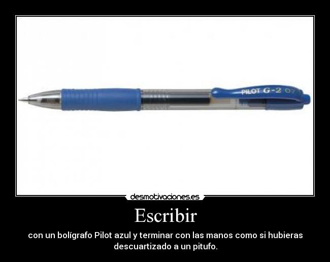 Escribir - con un bolígrafo Pilot azul y terminar con las manos como si hubieras
descuartizado a un pitufo.
