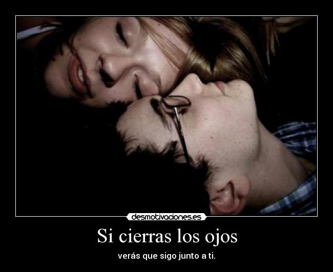 Si cierras los ojos - verás que sigo junto a ti.