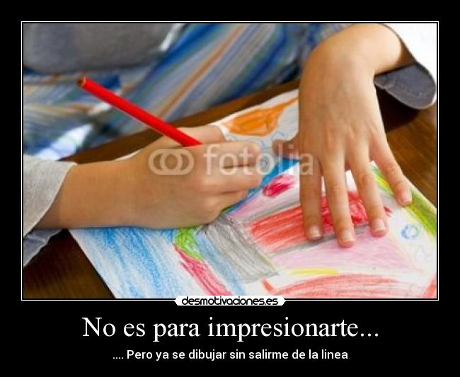 No es para impresionarte... - .... Pero ya se dibujar sin salirme de la linea