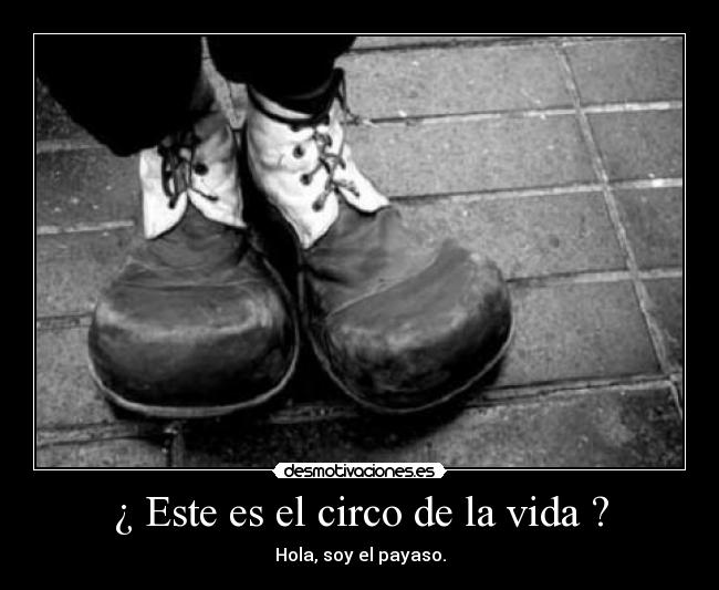 ¿ Este es el circo de la vida ? -