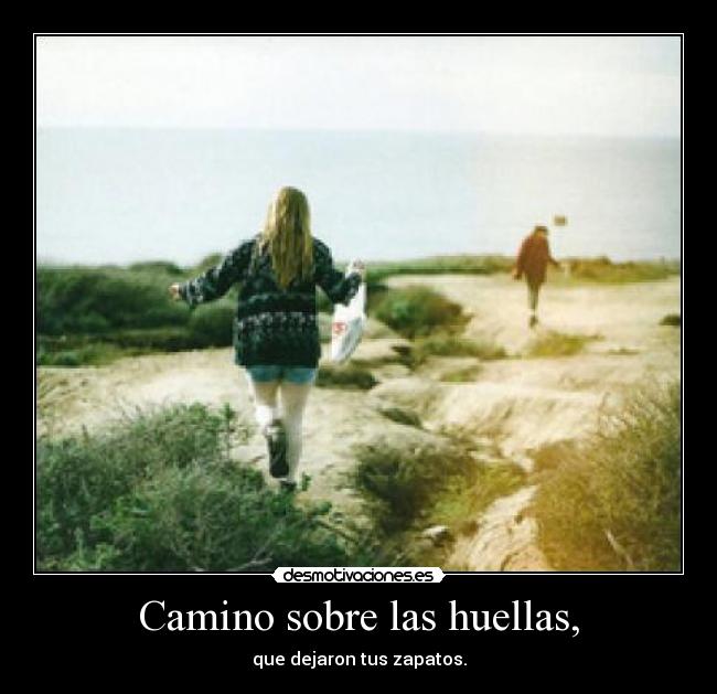 Camino sobre las huellas, - que dejaron tus zapatos.