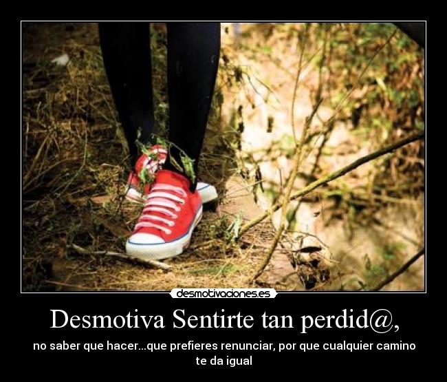 Desmotiva Sentirte tan perdid@, - no saber que hacer...que prefieres renunciar, por que cualquier camino te da igual