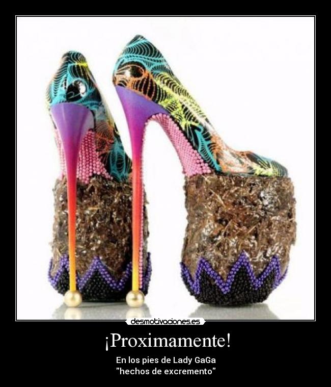 ¡Proximamente! - En los pies de Lady GaGa
hechos de excremento