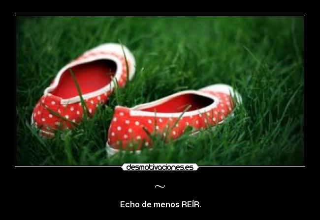 ~ - Echo de menos REÍR.