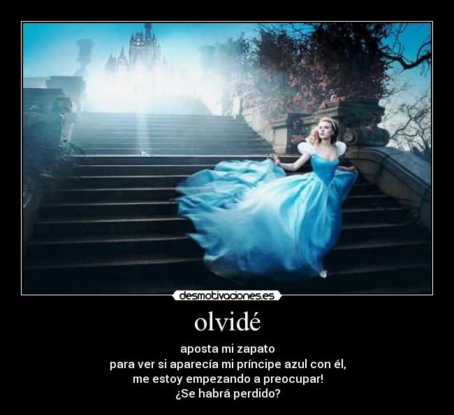 olvidé - aposta mi zapato
para ver si aparecía mi príncipe azul con él,
me estoy empezando a preocupar!
¿Se habrá perdido?