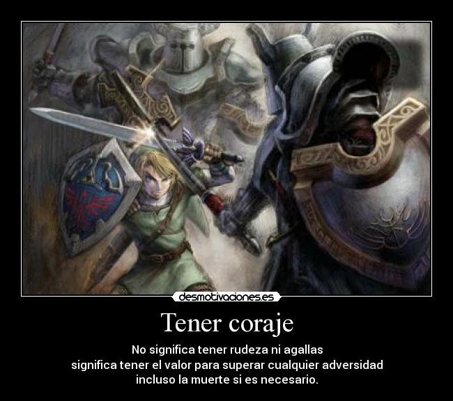 Tener coraje - No significa tener rudeza ni agallas
significa tener el valor para superar cualquier adversidad
incluso la muerte si es necesario.