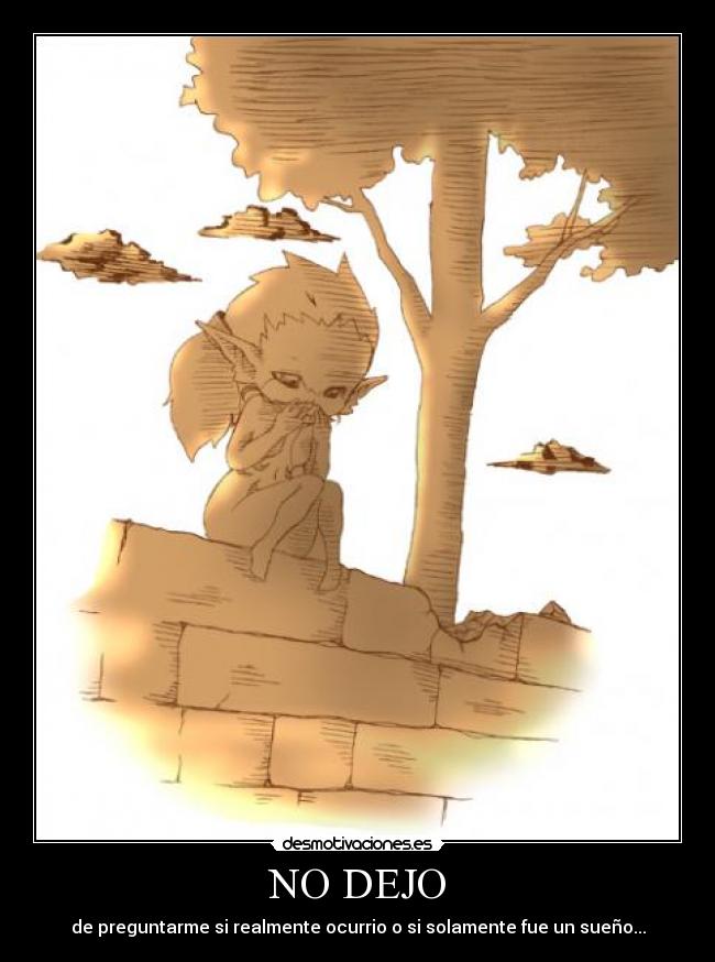 NO DEJO - de preguntarme si realmente ocurrio o si solamente fue un sueño...