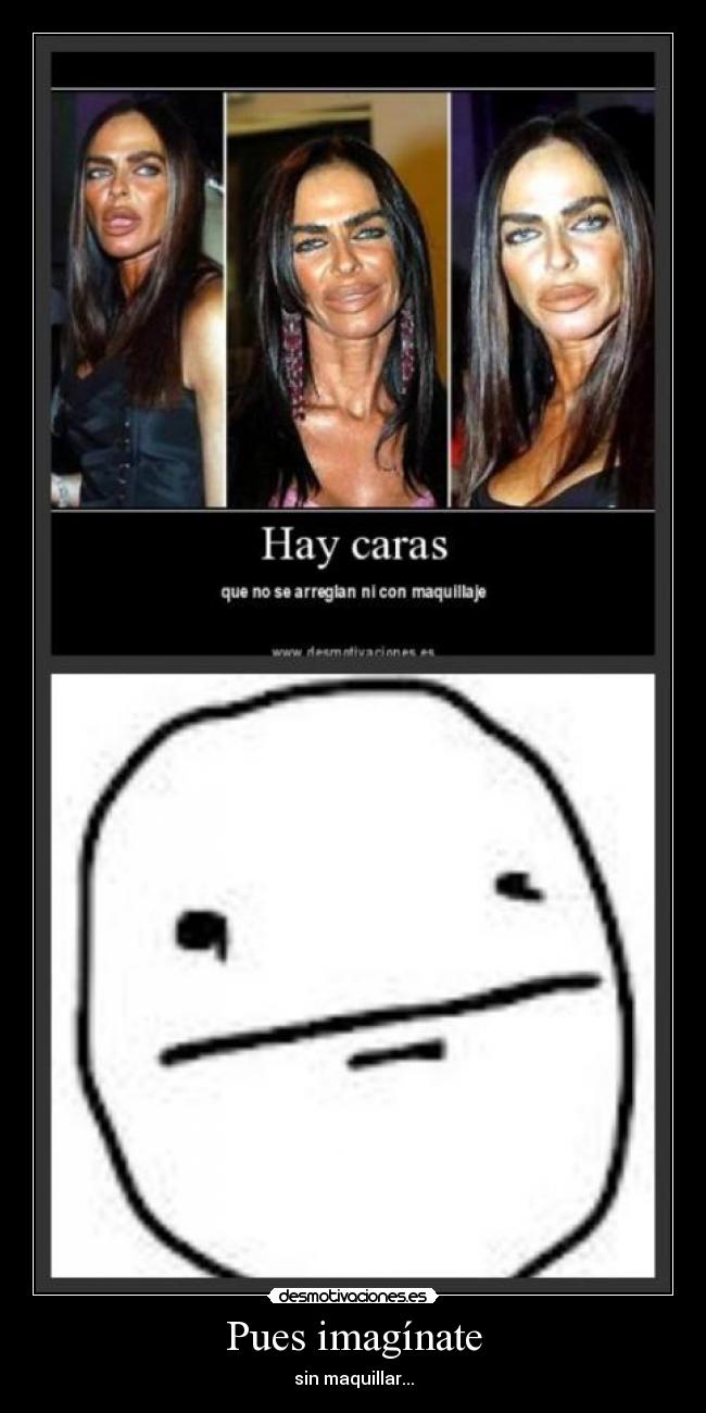 Pues imagínate - sin maquillar...