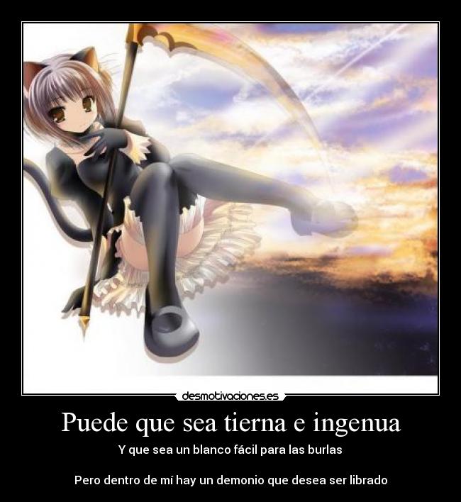 Puede que sea tierna e ingenua - Y que sea un blanco fácil para las burlas
Pero dentro de mí hay un demonio que desea ser librado