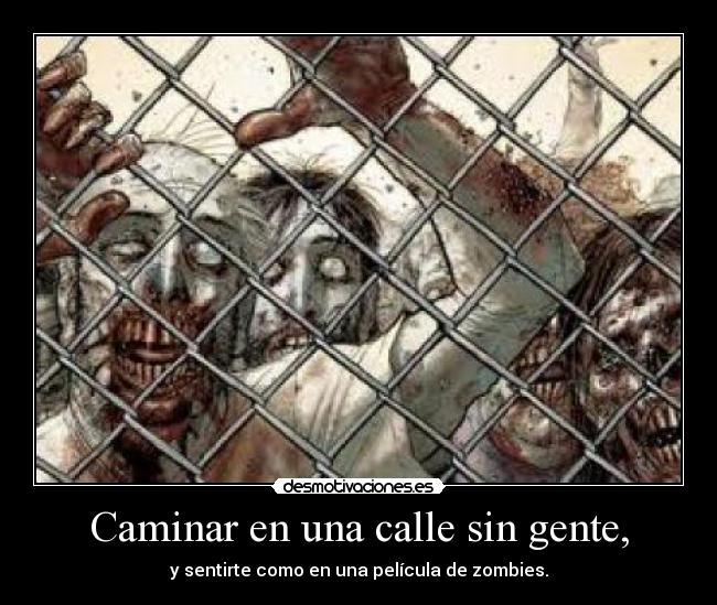 Caminar en una calle sin gente, - y sentirte como en una película de zombies.
