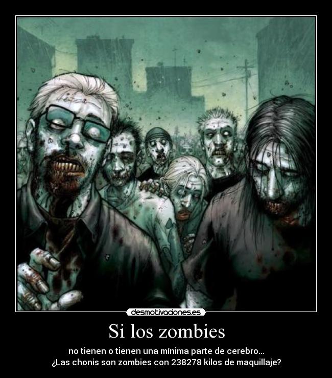 Si los zombies - no tienen o tienen una mínima parte de cerebro...
¿Las chonis son zombies con 238278 kilos de maquillaje?