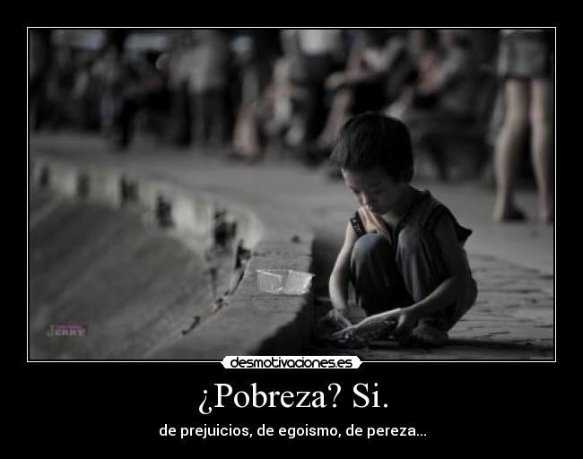 ¿Pobreza? Si. - de prejuicios, de egoismo, de pereza...