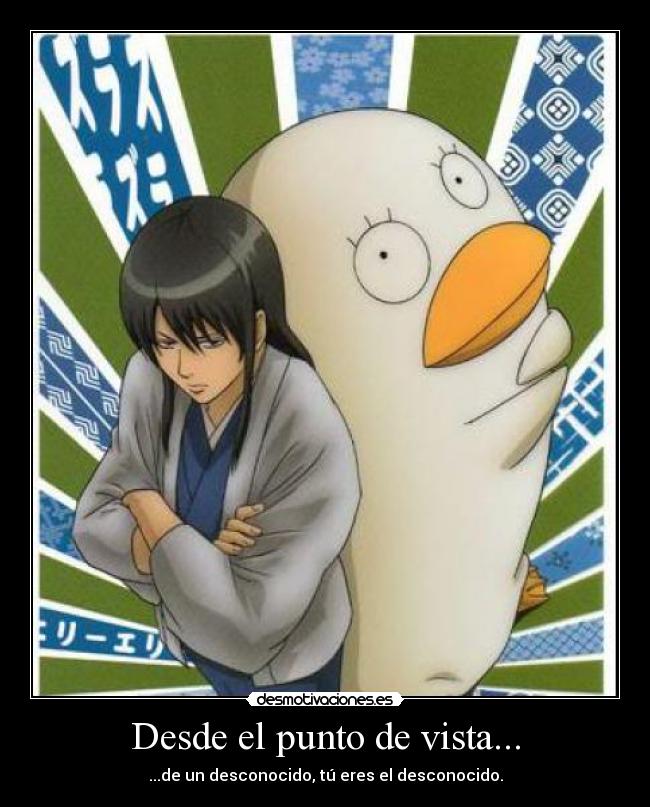 Desde el punto de vista... - ...de un desconocido, tú eres el desconocido.